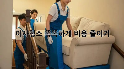 이사청소, 똑똑하게 비용 줄이기!
