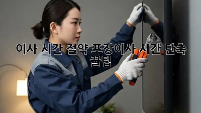 이사 시간 절약! 포장이사 시간 단축 꿀팁